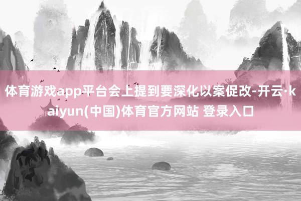 体育游戏app平台会上提到要深化以案促改-开云·kaiyun(中国)体育官方网站 登录入口