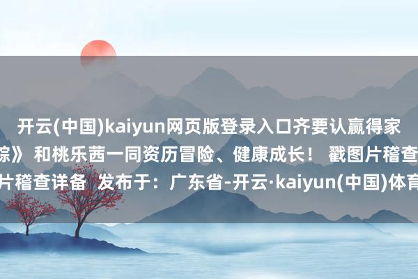 开云(中国)kaiyun网页版登录入口齐要认赢得家的路！  快侍从《绿野仙踪》 和桃乐茜一同资历冒险、健康成长！ 戳图片稽查详备  发布于：广东省-开云·kaiyun(中国)体育官方网站 登录入口