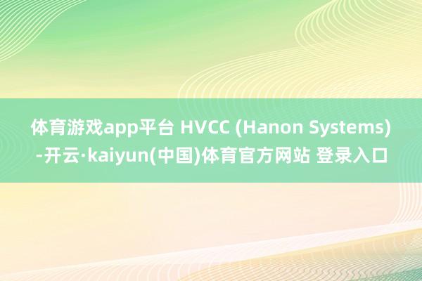 体育游戏app平台 HVCC (Hanon Systems)-开云·kaiyun(中国)体育官方网站 登录入口