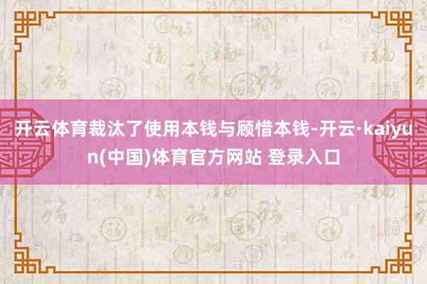 开云体育裁汰了使用本钱与顾惜本钱-开云·kaiyun(中国)体育官方网站 登录入口