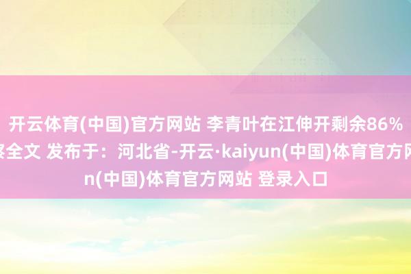 开云体育(中国)官方网站 李青叶在江伸开剩余86%登录后可检察全文 发布于：河北省-开云·kaiyun(中国)体育官方网站 登录入口