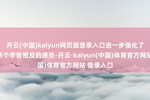 开云(中国)kaiyun网页版登录入口进一步强化了不雅众对两个宇宙相反的感受-开云·kaiyun(中国)体育官方网站 登录入口