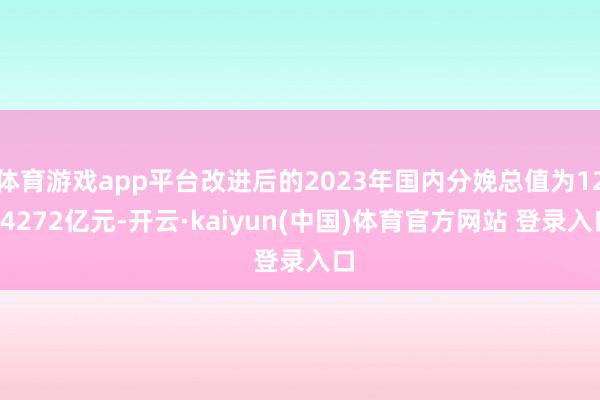 体育游戏app平台改进后的2023年国内分娩总值为1294272亿元-开云·kaiyun(中国)体育官方网站 登录入口