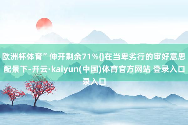 欧洲杯体育”伸开剩余71%{}在当卑劣行的审好意思配景下-开云·kaiyun(中国)体育官方网站 登录入口
