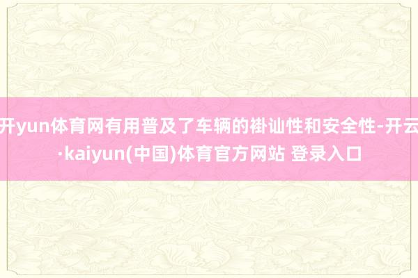 开yun体育网有用普及了车辆的褂讪性和安全性-开云·kaiyun(中国)体育官方网站 登录入口