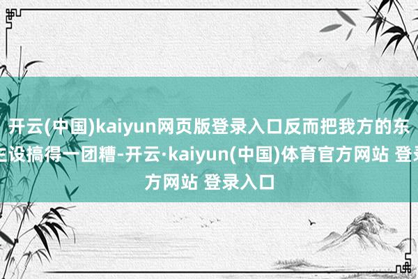 开云(中国)kaiyun网页版登录入口反而把我方的东说念主设搞得一团糟-开云·kaiyun(中国)体育官方网站 登录入口