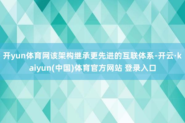 开yun体育网该架构继承更先进的互联体系-开云·kaiyun(中国)体育官方网站 登录入口