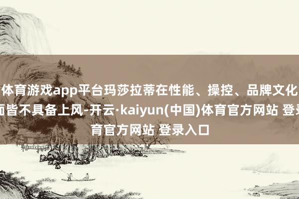 体育游戏app平台玛莎拉蒂在性能、操控、品牌文化等方面皆不具备上风-开云·kaiyun(中国)体育官方网站 登录入口