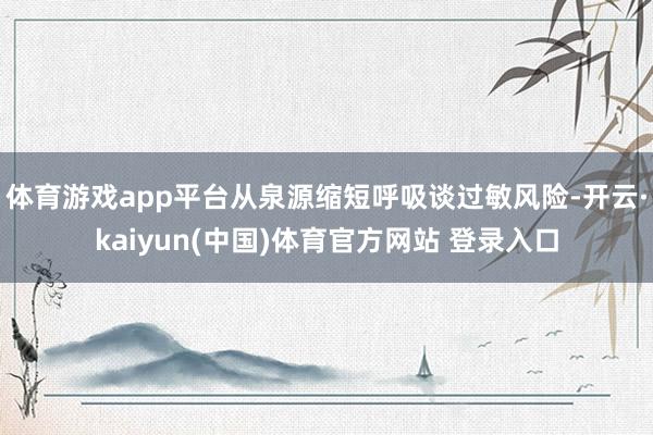 体育游戏app平台从泉源缩短呼吸谈过敏风险-开云·kaiyu