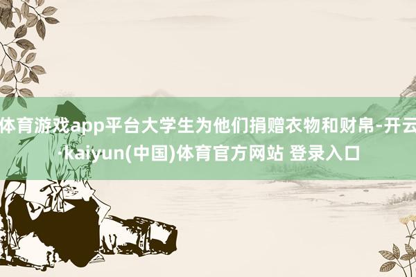 体育游戏app平台大学生为他们捐赠衣物和财帛-开云·kaiy