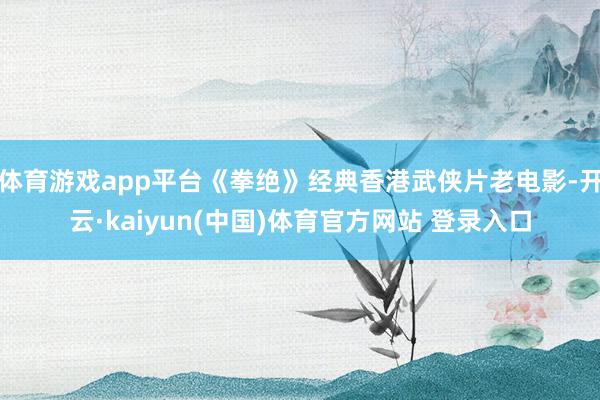 体育游戏app平台《拳绝》经典香港武侠片老电影-开云·kai