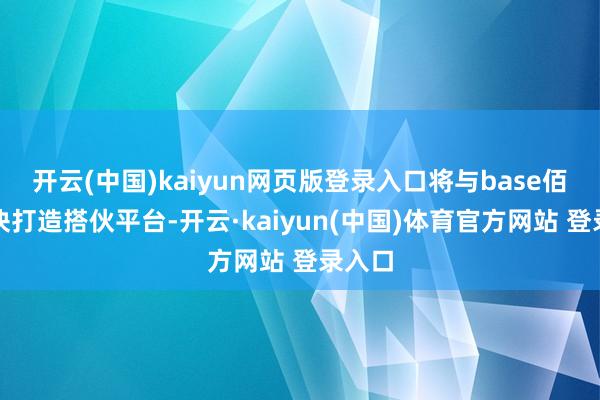 开云(中国)kaiyun网页版登录入口将与base佰舍联袂打