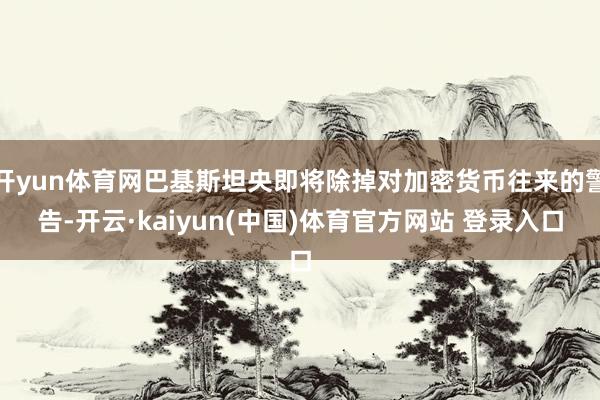 开yun体育网巴基斯坦央即将除掉对加密货币往来的警告-开云·kaiyun(中国)体育官方网站 登录入口