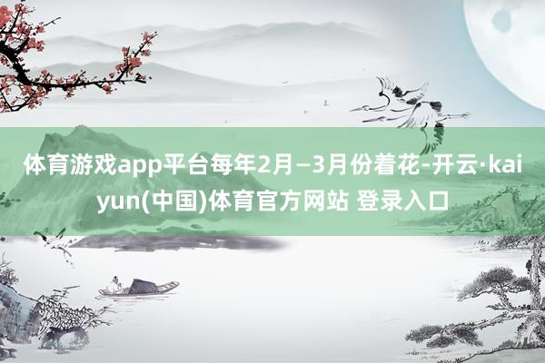 体育游戏app平台每年2月—3月份着花-开云·kaiyun(