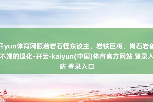 开yun体育网跟着岩石怪东谈主、岩铁巨将、岗石岩兽们不竭的退