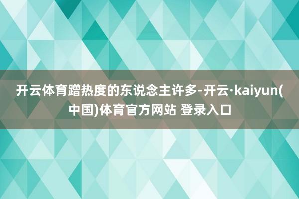 开云体育蹭热度的东说念主许多-开云·kaiyun(中国)体育官方网站 登录入口