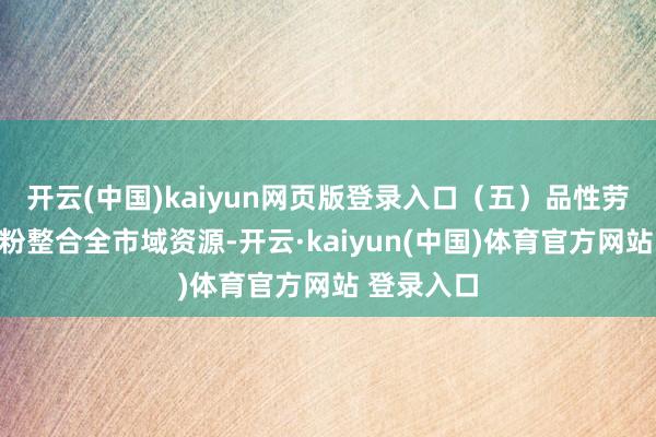 开云(中国)kaiyun网页版登录入口（五）品性劳动暖心宠粉
