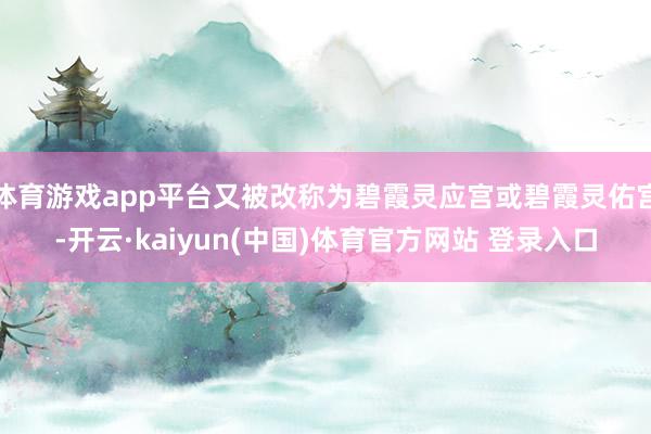 体育游戏app平台又被改称为碧霞灵应宫或碧霞灵佑宫-开云·k