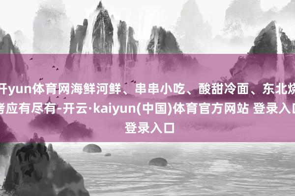 开yun体育网海鲜河鲜、串串小吃、酸甜冷面、东北烧烤应有尽有