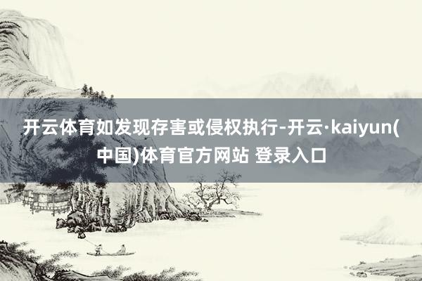 开云体育如发现存害或侵权执行-开云·kaiyun(中国)体育