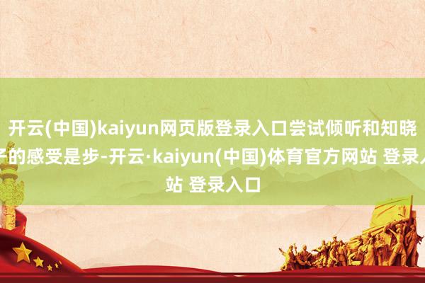 开云(中国)kaiyun网页版登录入口尝试倾听和知晓孩子的感