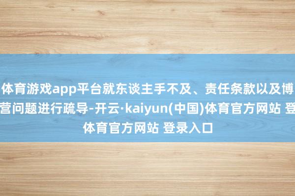 体育游戏app平台就东谈主手不及、责任条款以及博物馆运营问题进行疏导-开云·kaiyun(中国)体育官方网站 登录入口