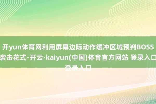 开yun体育网利用屏幕边际动作缓冲区域预判BOSS袭击花式-开云·kaiyun(中国)体育官方网站 登录入口