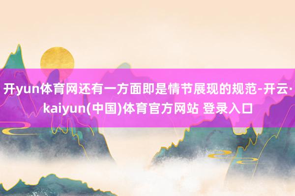 开yun体育网还有一方面即是情节展现的规范-开云·kaiyun(中国)体育官方网站 登录入口