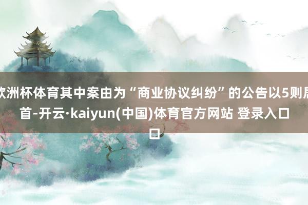 欧洲杯体育其中案由为“商业协议纠纷”的公告以5则居首-开云·kaiyun(中国)体育官方网站 登录入口