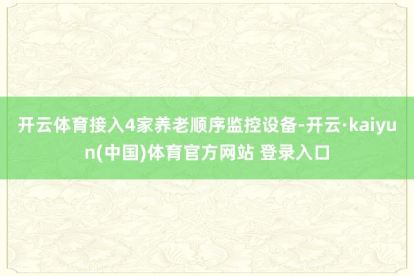 开云体育接入4家养老顺序监控设备-开云·kaiyun(中国)