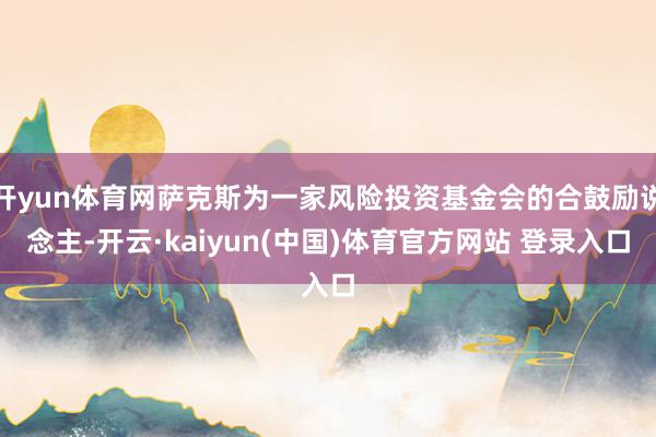 开yun体育网萨克斯为一家风险投资基金会的合鼓励说念主-开云·kaiyun(中国)体育官方网站 登录入口