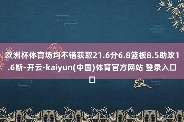 欧洲杯体育场均不错获取21.6分6.8篮板8.5助攻1.6断-开云·kaiyun(中国)体育官方网站 登录入口