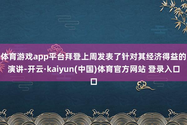 体育游戏app平台　　拜登上周发表了针对其经济得益的演讲-开云·kaiyun(中国)体育官方网站 登录入口