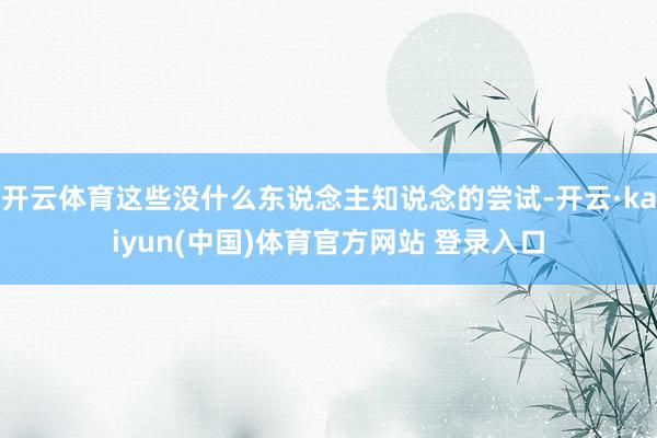 开云体育这些没什么东说念主知说念的尝试-开云·kaiyun(