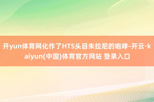开yun体育网化作了HTS头目朱拉尼的咆哮-开云·kaiyu
