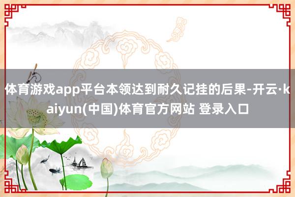 体育游戏app平台本领达到耐久记挂的后果-开云·kaiyun(中国)体育官方网站 登录入口
