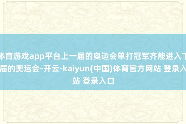 体育游戏app平台上一届的奥运会单打冠军齐能进入下一届的奥运会-开云·kaiyun(中国)体育官方网站 登录入口