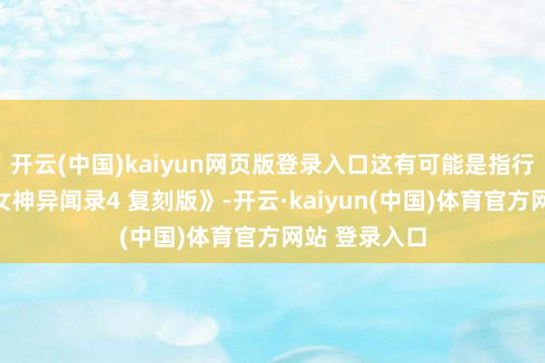开云(中国)kaiyun网页版登录入口这有可能是指行将推出的《女神异闻录4 复刻版》-开云·kaiyun(中国)体育官方网站 登录入口