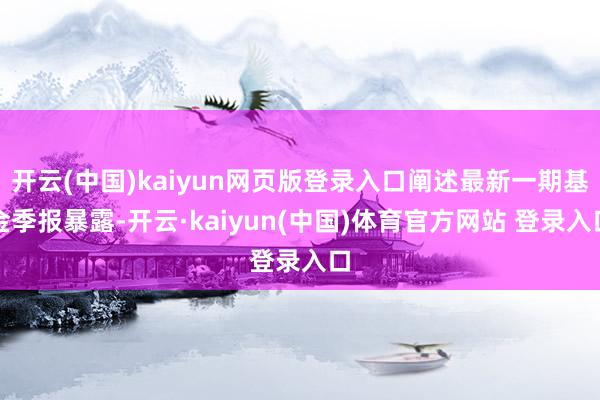 开云(中国)kaiyun网页版登录入口阐述最新一期基金季报暴露-开云·kaiyun(中国)体育官方网站 登录入口