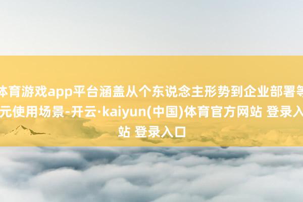 体育游戏app平台涵盖从个东说念主形势到企业部署等多元使用场