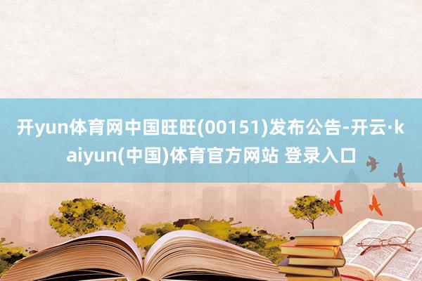 开yun体育网中国旺旺(00151)发布公告-开云·kaiyun(中国)体育官方网站 登录入口