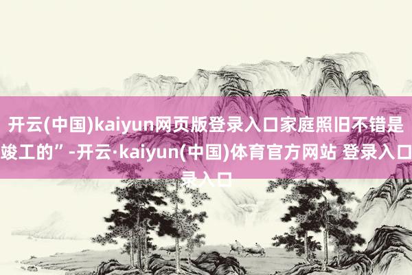 开云(中国)kaiyun网页版登录入口家庭照旧不错是竣工的”-开云·kaiyun(中国)体育官方网站 登录入口