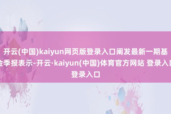 开云(中国)kaiyun网页版登录入口阐发最新一期基金季报表