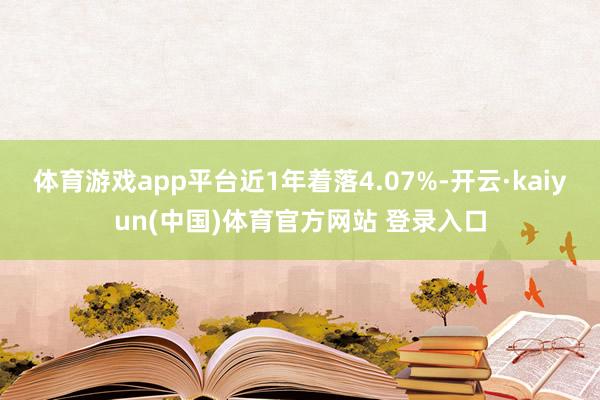 体育游戏app平台近1年着落4.07%-开云·kaiyun(