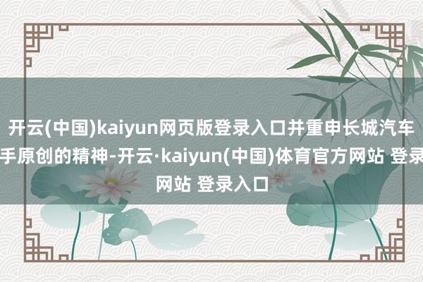 开云(中国)kaiyun网页版登录入口并重申长城汽车坚合手原