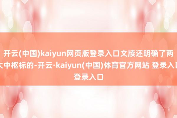 开云(中国)kaiyun网页版登录入口文牍还明确了两大中枢标的-开云·kaiyun(中国)体育官方网站 登录入口