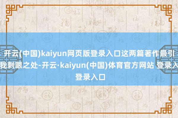 开云(中国)kaiyun网页版登录入口这两篇著作最引起我刺眼之处-开云·kaiyun(中国)体育官方网站 登录入口