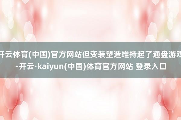 开云体育(中国)官方网站但变装塑造维持起了通盘游戏-开云·kaiyun(中国)体育官方网站 登录入口