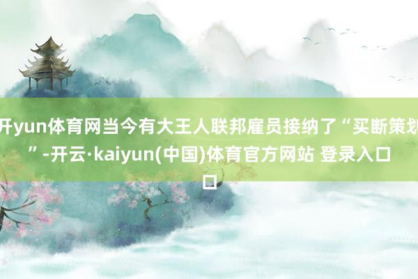 开yun体育网当今有大王人联邦雇员接纳了“买断策划”-开云·