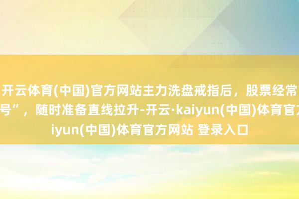 开云体育(中国)官方网站主力洗盘戒指后，股票经常会出现“两大